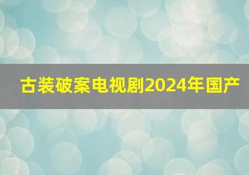 古装破案电视剧2024年国产