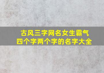 古风三字网名女生霸气四个字两个字的名字大全