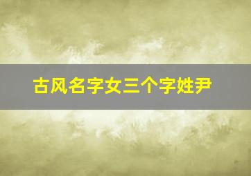 古风名字女三个字姓尹