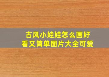 古风小娃娃怎么画好看又简单图片大全可爱