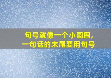 句号就像一个小圆圈,一句话的末尾要用句号