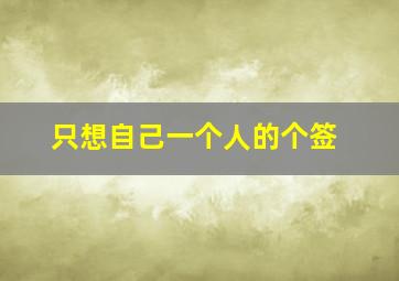 只想自己一个人的个签