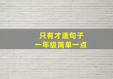 只有才造句子一年级简单一点