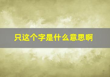 只这个字是什么意思啊