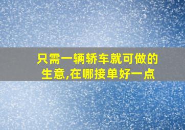 只需一辆轿车就可做的生意,在哪接单好一点