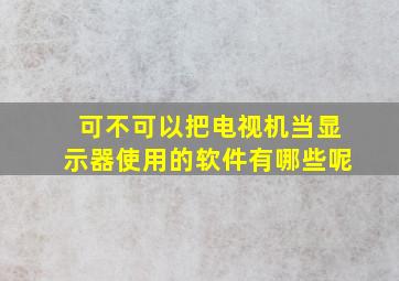 可不可以把电视机当显示器使用的软件有哪些呢