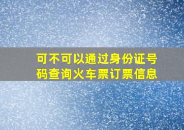 可不可以通过身份证号码查询火车票订票信息