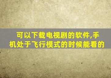 可以下载电视剧的软件,手机处于飞行模式的时候能看的