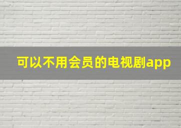 可以不用会员的电视剧app