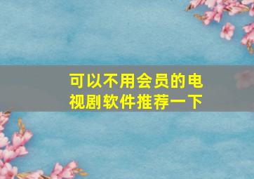 可以不用会员的电视剧软件推荐一下