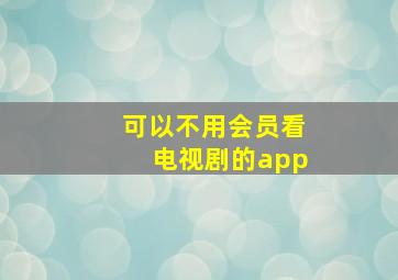 可以不用会员看电视剧的app