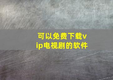 可以免费下载vip电视剧的软件