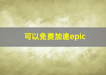 可以免费加速epic