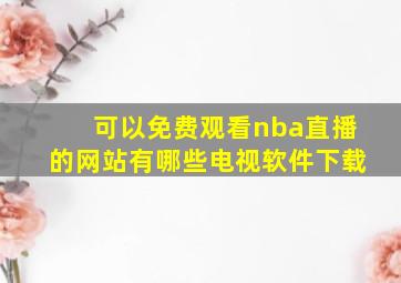 可以免费观看nba直播的网站有哪些电视软件下载