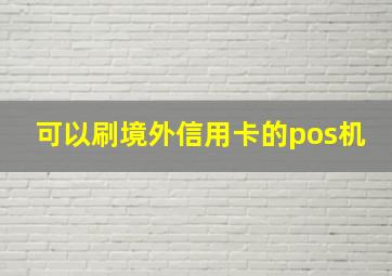 可以刷境外信用卡的pos机