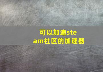 可以加速steam社区的加速器