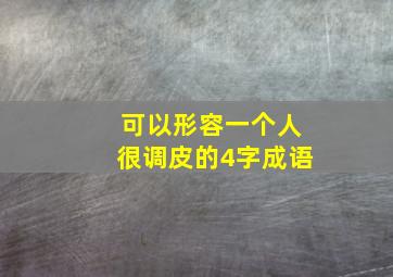 可以形容一个人很调皮的4字成语