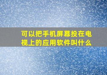 可以把手机屏幕投在电视上的应用软件叫什么