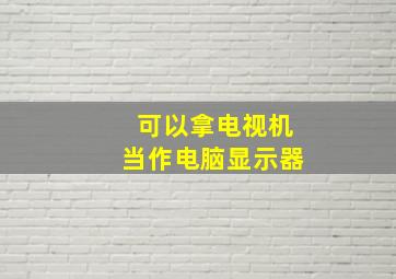 可以拿电视机当作电脑显示器