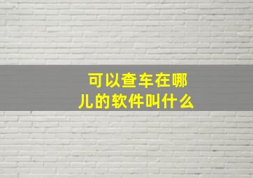 可以查车在哪儿的软件叫什么