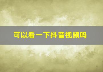 可以看一下抖音视频吗