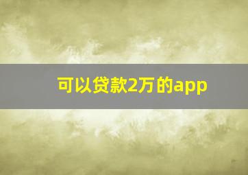 可以贷款2万的app