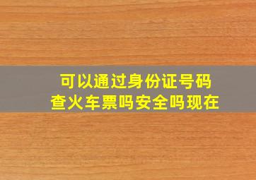 可以通过身份证号码查火车票吗安全吗现在