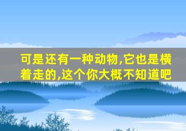 可是还有一种动物,它也是横着走的,这个你大概不知道吧