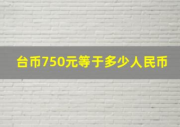 台币750元等于多少人民币