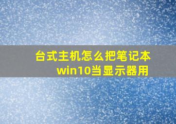 台式主机怎么把笔记本win10当显示器用