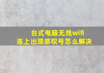 台式电脑无线wifi连上出现感叹号怎么解决