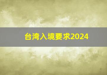 台湾入境要求2024