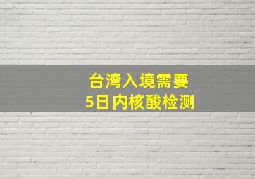 台湾入境需要5日内核酸检测