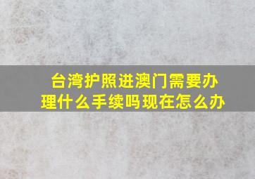 台湾护照进澳门需要办理什么手续吗现在怎么办