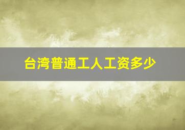 台湾普通工人工资多少