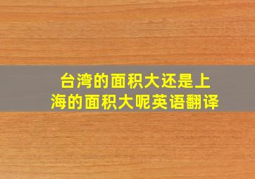 台湾的面积大还是上海的面积大呢英语翻译