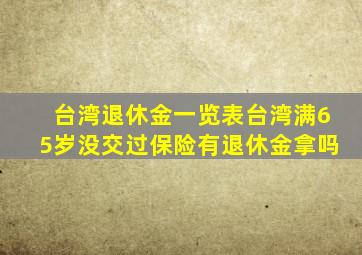 台湾退休金一览表台湾满65岁没交过保险有退休金拿吗