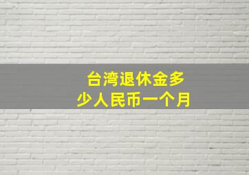 台湾退休金多少人民币一个月