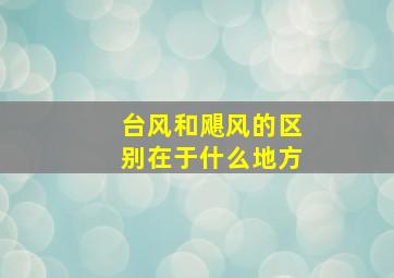 台风和飓风的区别在于什么地方