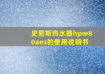 史密斯热水器hpw80aes的使用说明书