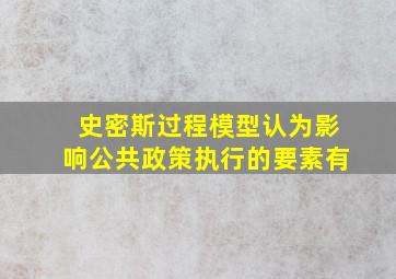 史密斯过程模型认为影响公共政策执行的要素有