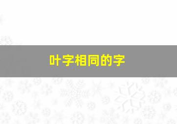 叶字相同的字