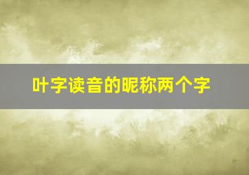 叶字读音的昵称两个字