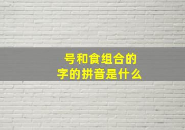 号和食组合的字的拼音是什么