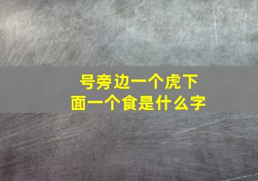 号旁边一个虎下面一个食是什么字