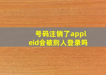 号码注销了appleid会被别人登录吗