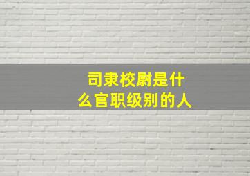 司隶校尉是什么官职级别的人