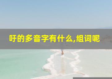 吁的多音字有什么,组词呢