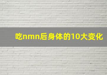 吃nmn后身体的10大变化