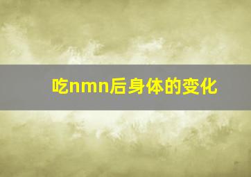 吃nmn后身体的变化